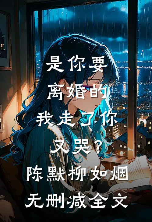 是你要离婚的，我走了你又哭？陈默柳如烟无删减全文