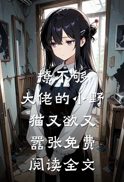 撩不够，大佬的小野猫又欲又嚣张免费阅读全文