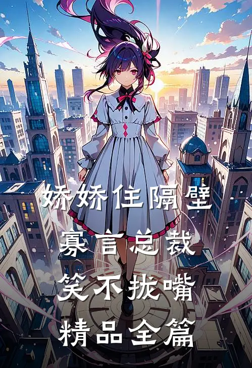 娇娇住隔壁，寡言总裁笑不拢嘴精品全篇