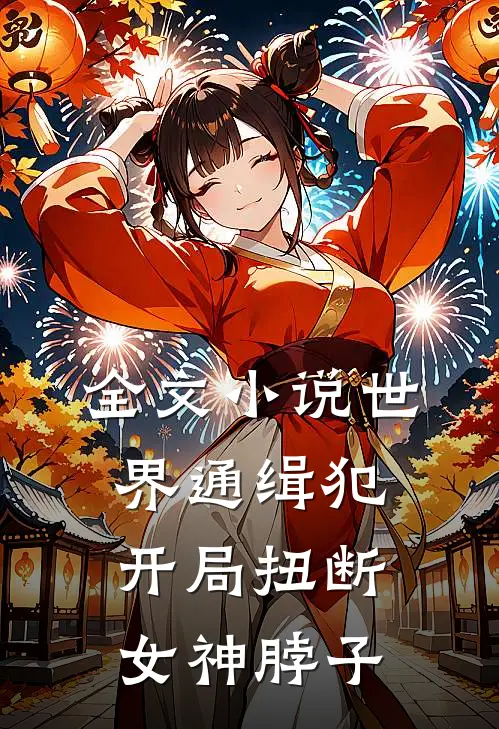 全文小说世界通缉犯：开局扭断女神脖子