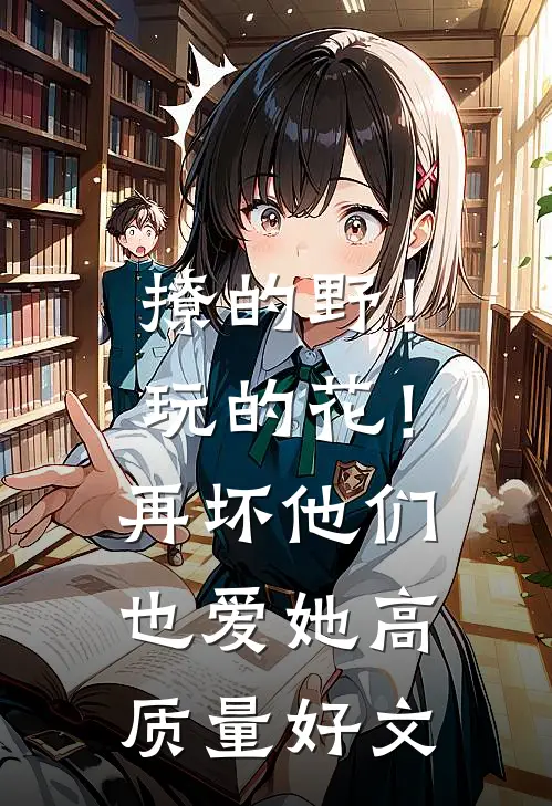 撩的野！玩的花！再坏他们也爱她高质量好文