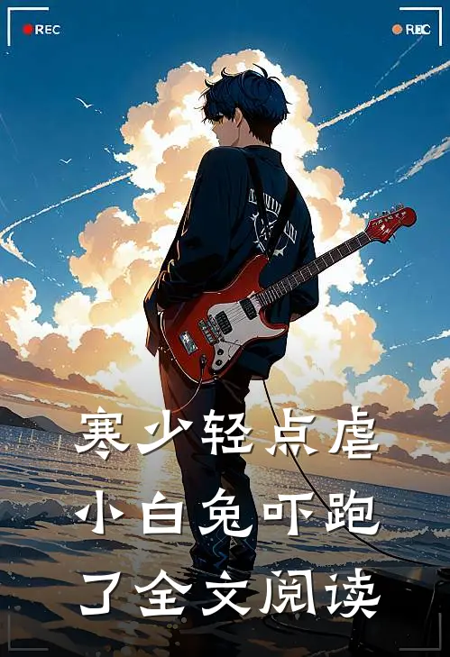 寒少轻点虐，小白兔吓跑了全文阅读