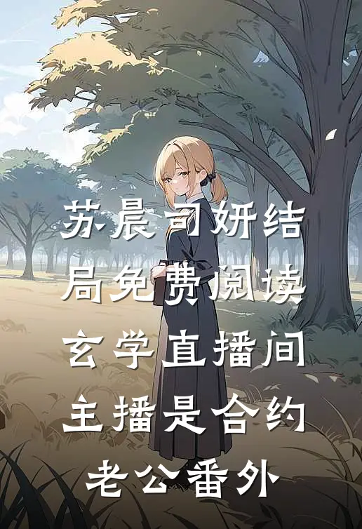 苏晨司妍结局免费阅读玄学直播间：主播是合约老公番外