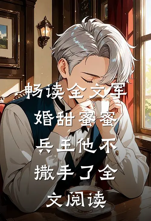 畅读全文军婚甜蜜蜜,兵王他不撒手了全文阅读