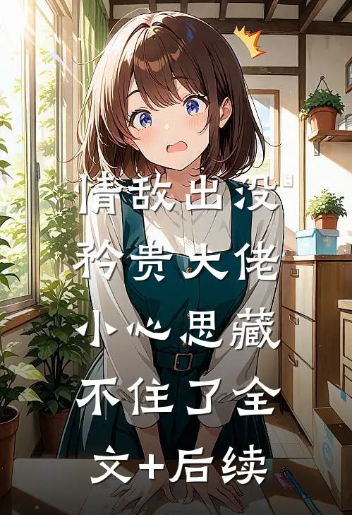 情敌出没，矜贵大佬小心思藏不住了全文+后续