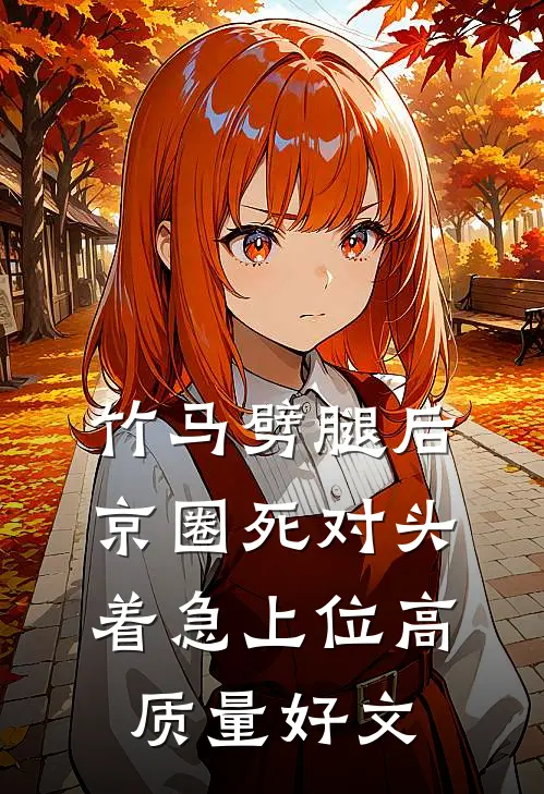 竹马劈腿后，京圈死对头着急上位高质量好文