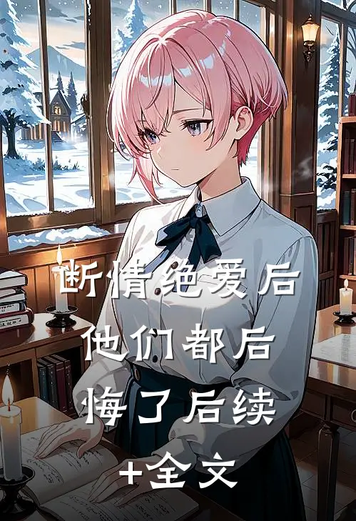 断情绝爱后，他们都后悔了后续+全文