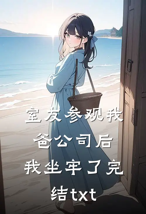 室友参观我爸公司后，我坐牢了完结txt