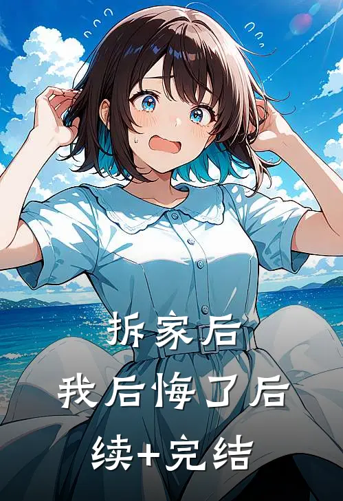 拆家后，我后悔了后续+完结