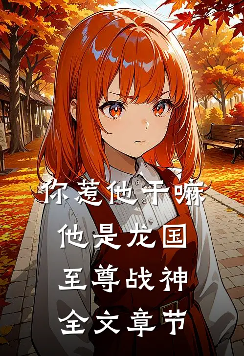 你惹他干嘛,他是龙国至尊战神全文章节免费阅读