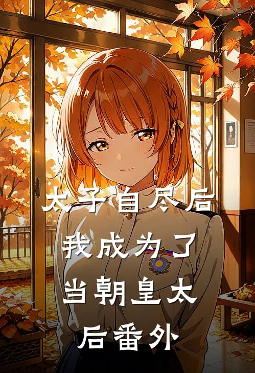 太子自尽后,我成为了当朝皇太后番外免费阅读