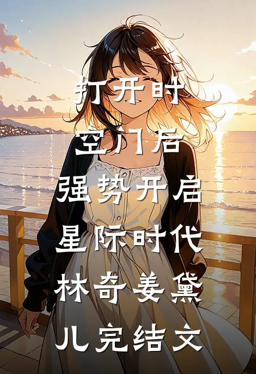 打开时空门后，强势开启星际时代林奇姜黛儿完结文