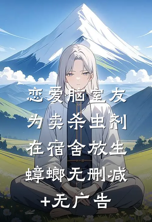 恋爱脑室友为卖杀虫剂，在宿舍放生蟑螂无删减+无广告