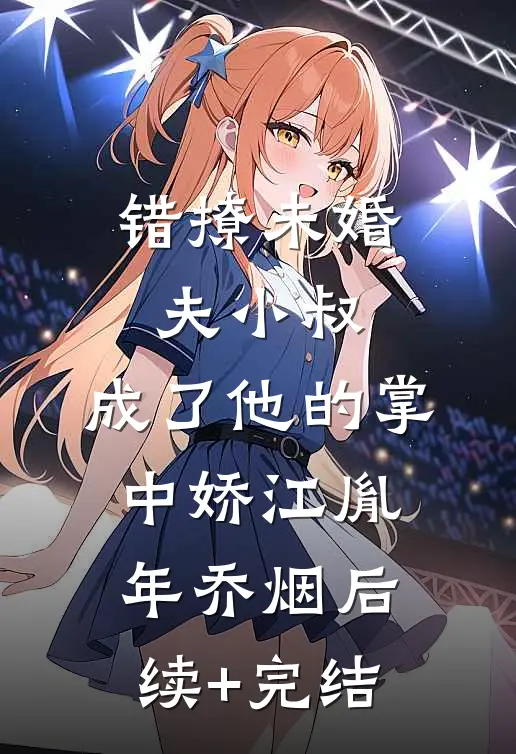 错撩未婚夫小叔，成了他的掌中娇江胤年乔烟后续+完结
