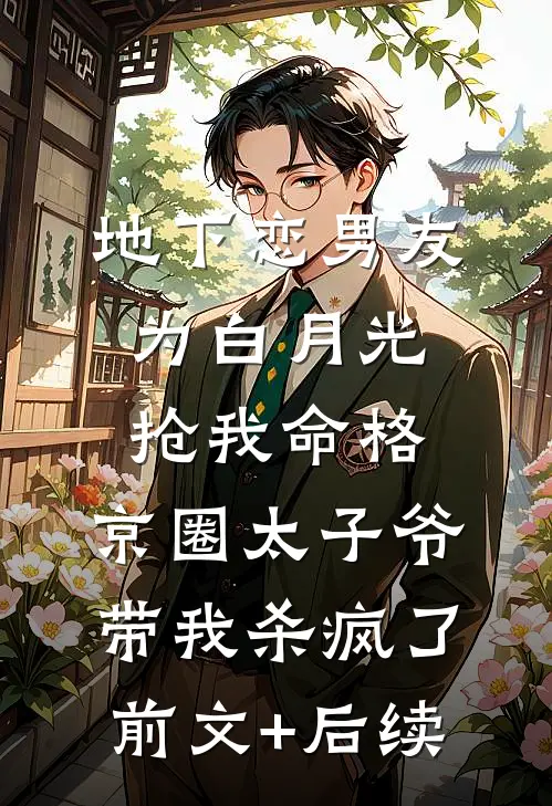 地下恋男友为白月光抢我命格，京圈太子爷带我杀疯了前文+后续
