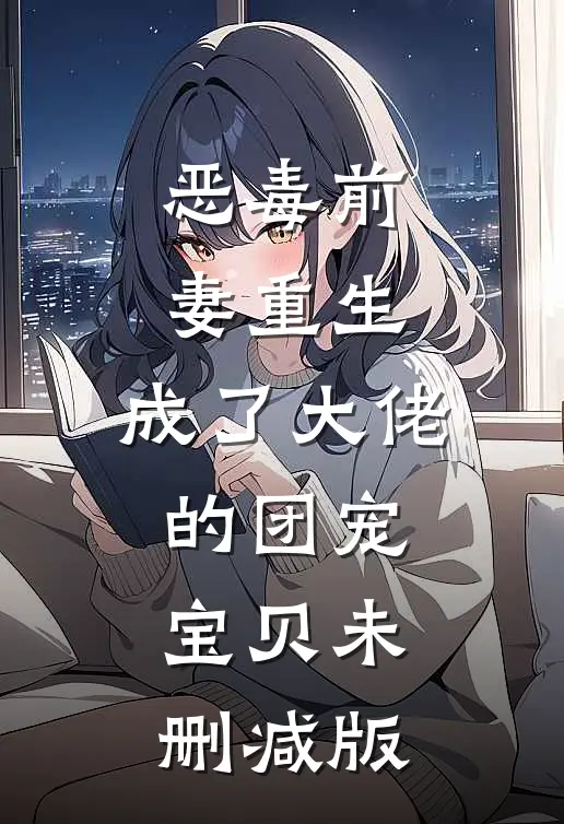 恶毒前妻重生，成了大佬的团宠宝贝未删减版