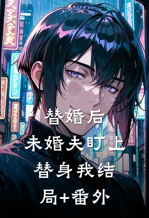 替婚后，未婚夫盯上替身我结局+番外