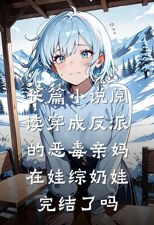 长篇小说阅读穿成反派的恶毒亲妈,在娃综奶娃完结了吗