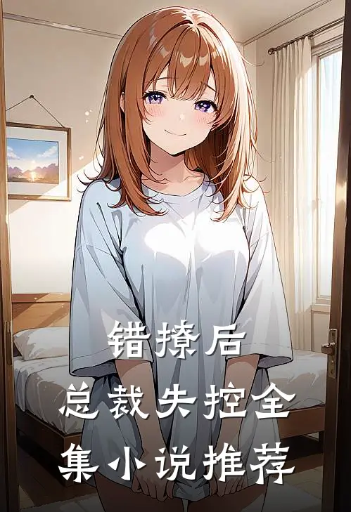 错撩后,总裁失控全集推荐免费阅读