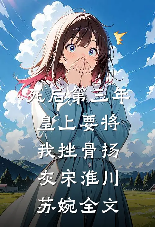 死后第三年，皇上要将我挫骨扬灰宋淮川苏婉全文