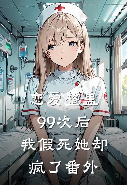 恋爱整蛊99次后,我假死她却疯了番外免费阅读
