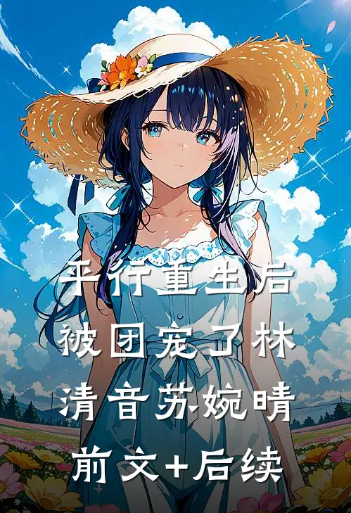 平行重生后被团宠了林清音苏婉晴前文+后续