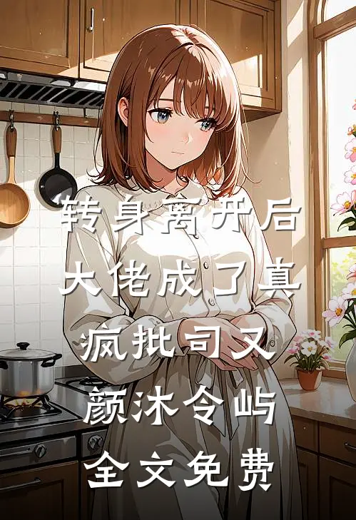 转身离开后，大佬成了真疯批司又颜沐令屿全文免费