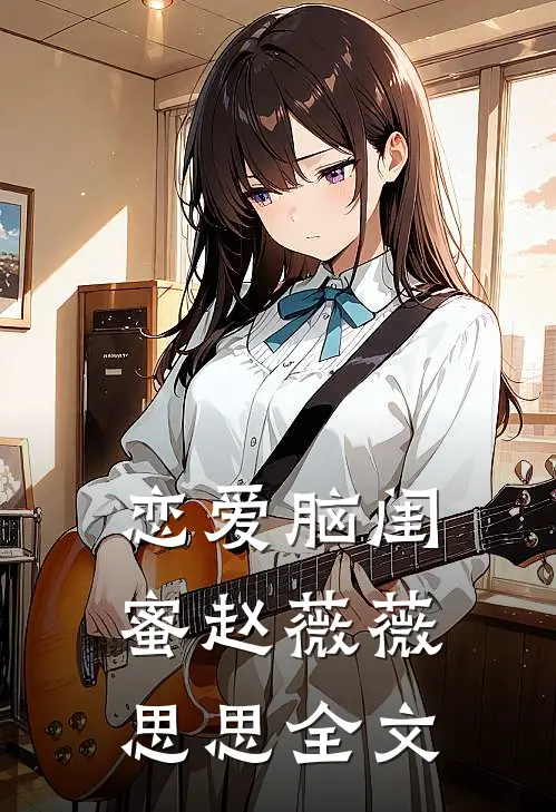 恋爱脑闺蜜赵薇薇思思全文