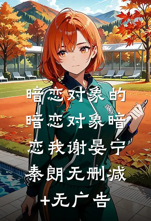 暗恋对象的暗恋对象暗恋我谢晏宁秦朗无删减+无广告