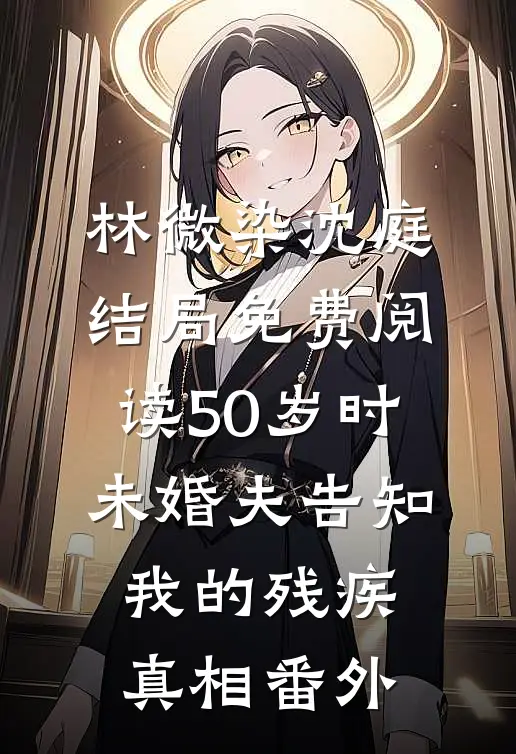 林微染沈庭结局免费阅读50岁时，未婚夫告知我的残疾真相番外
