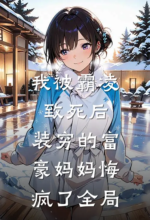 我被霸凌致死后，装穷的富豪妈妈悔疯了全局