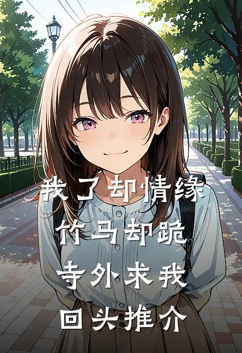 我了却情缘，竹马却跪寺外求我回头推介
