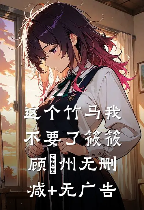 这个竹马我不要了筱筱顾晩州无删减+无广告