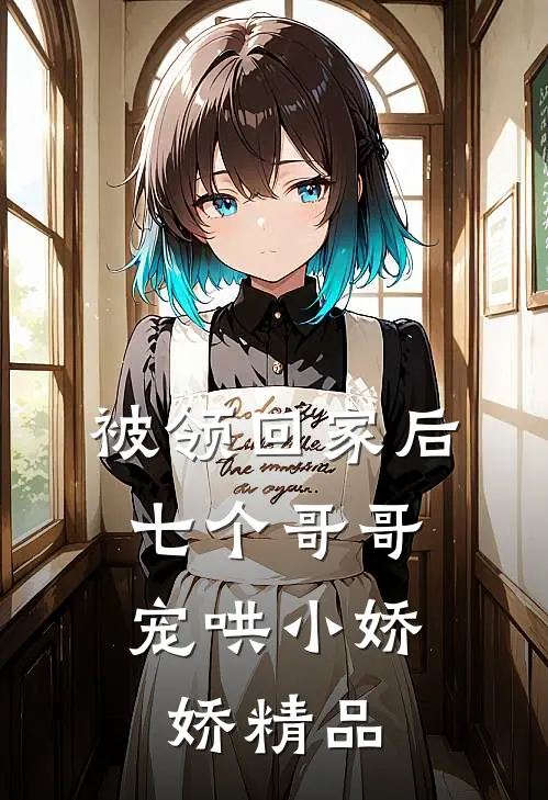被领回家后，七个哥哥宠哄小娇娇精品