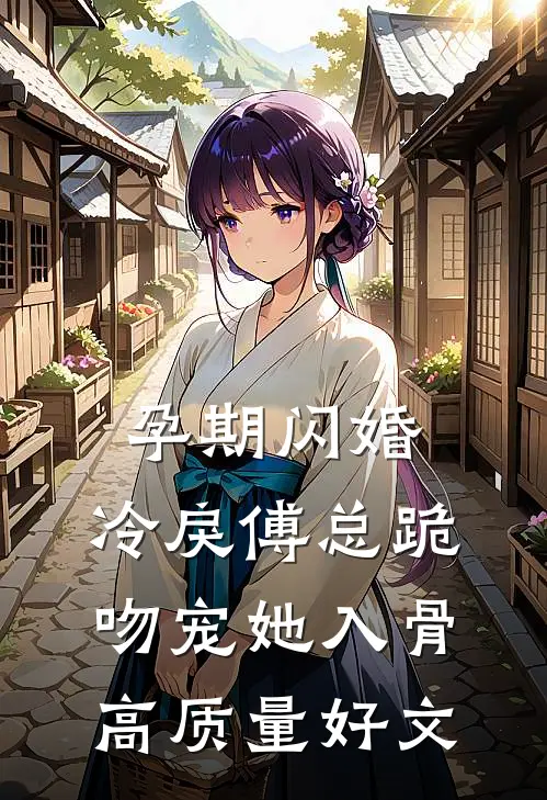 孕期闪婚，冷戾傅总跪吻宠她入骨高质量好文