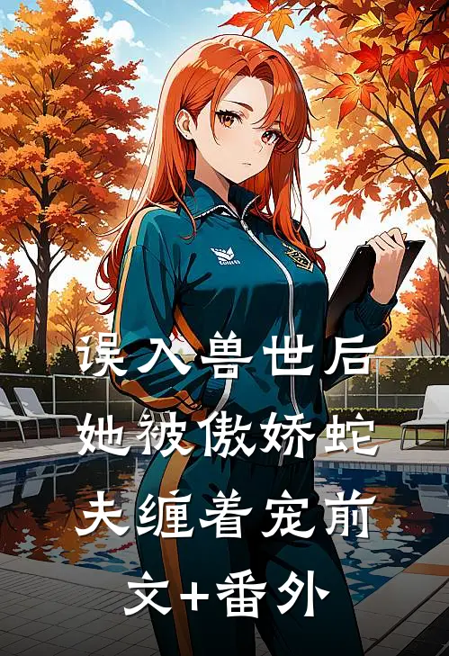 误入兽世后，她被傲娇蛇夫缠着宠前文+番外