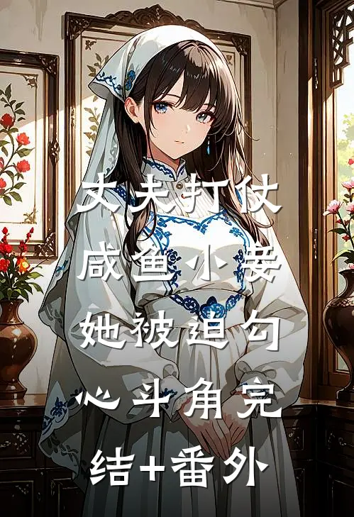 丈夫打仗，咸鱼小妾她被迫勾心斗角完结+番外