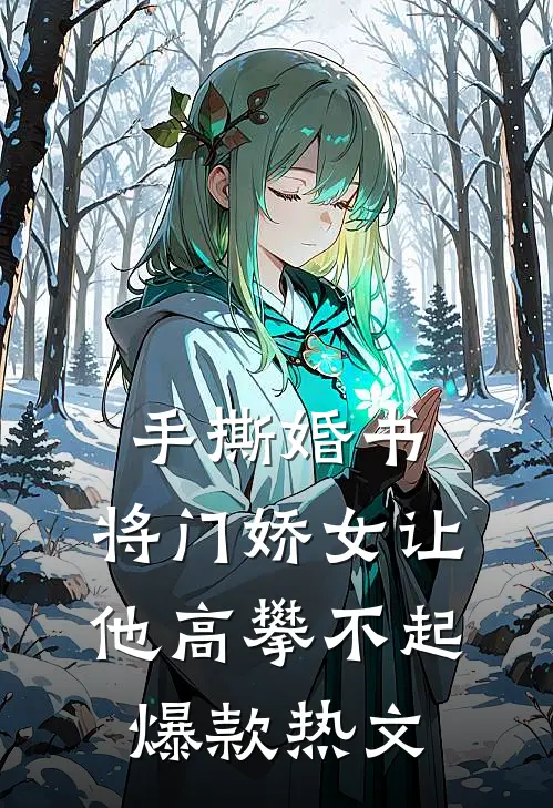 手撕婚书，将门娇女让他高攀不起爆款热文