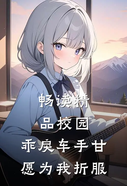 畅读精品校园：乖戾车手甘愿为我折服