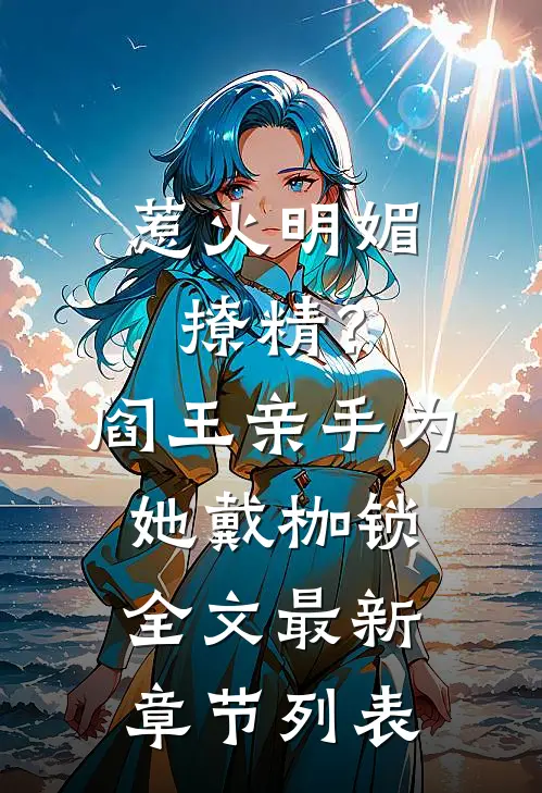 惹火明媚撩精？阎王亲手为她戴枷锁全文最新章节列表