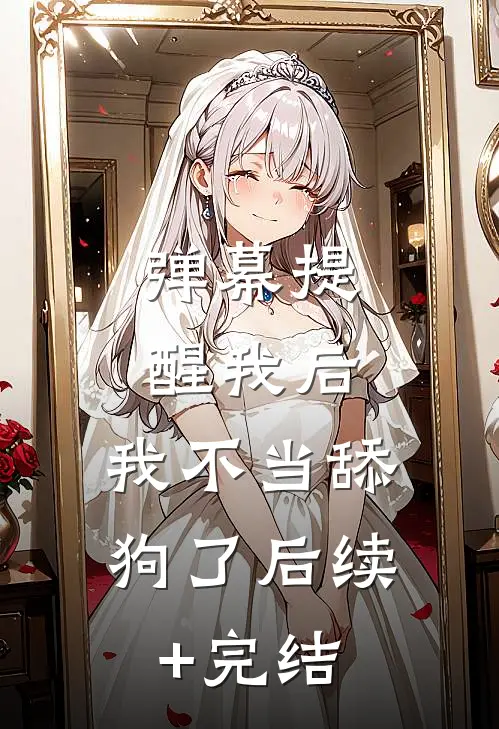 弹幕提醒我后，我不当舔狗了后续+完结