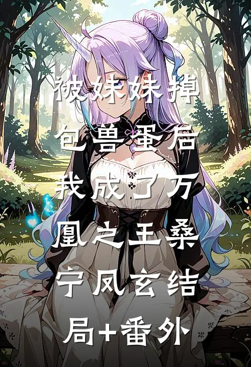 被妹妹掉包兽蛋后，我成了万凰之王桑宁凤玄结局+番外