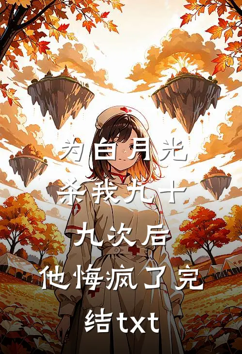 为白月光杀我九十九次后，他悔疯了完结txt