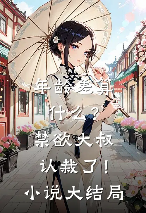 年龄差算什么？禁欲大叔认栽了！小说大结局