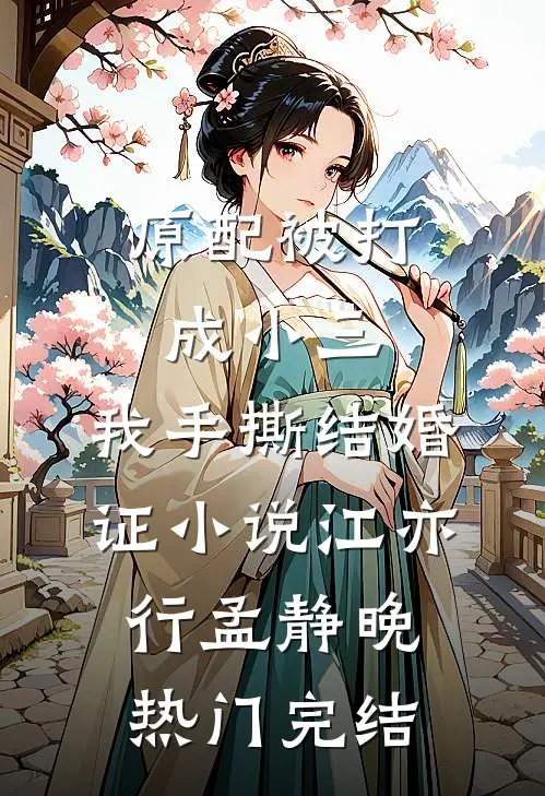 原配被打成小三，我手撕结婚证小说江亦行孟静晚热门完结