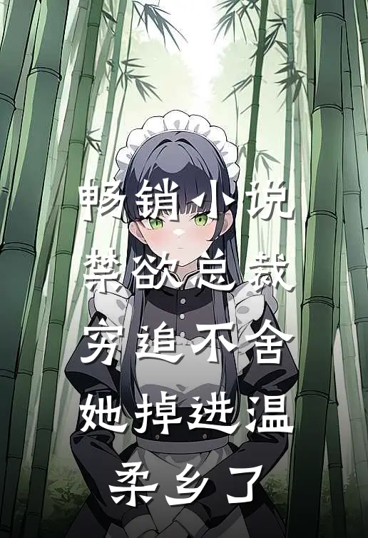 畅销小说禁欲总裁穷追不舍，她掉进温柔乡了