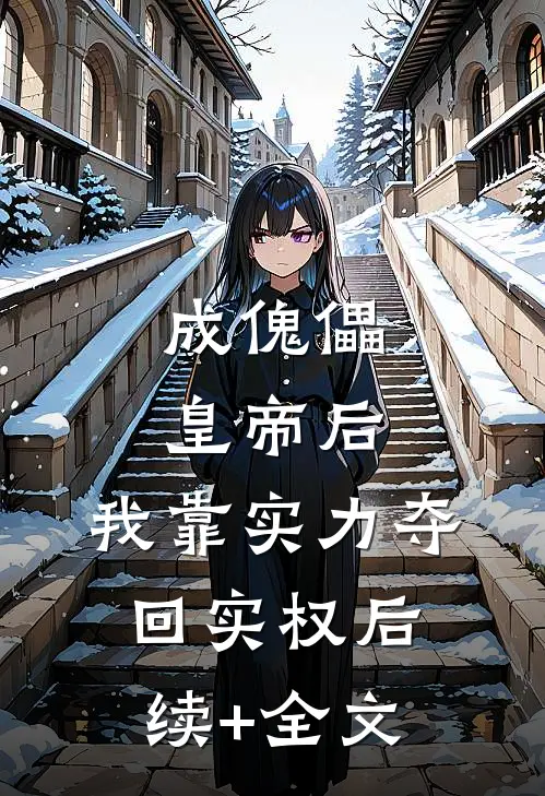 成傀儡皇帝后，我靠实力夺回实权后续+全文