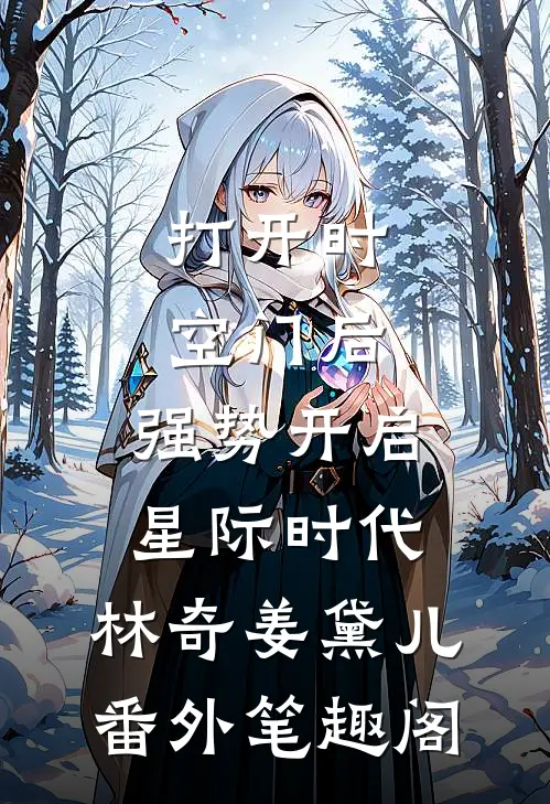 打开时空门后，强势开启星际时代：林奇姜黛儿番外笔趣阁