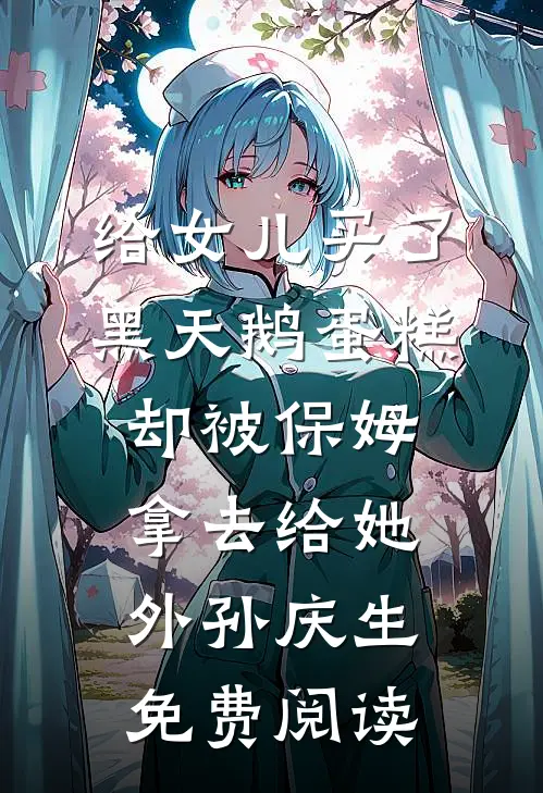 给女儿买了黑天鹅蛋糕，却被保姆拿去给她外孙庆生免费阅读
