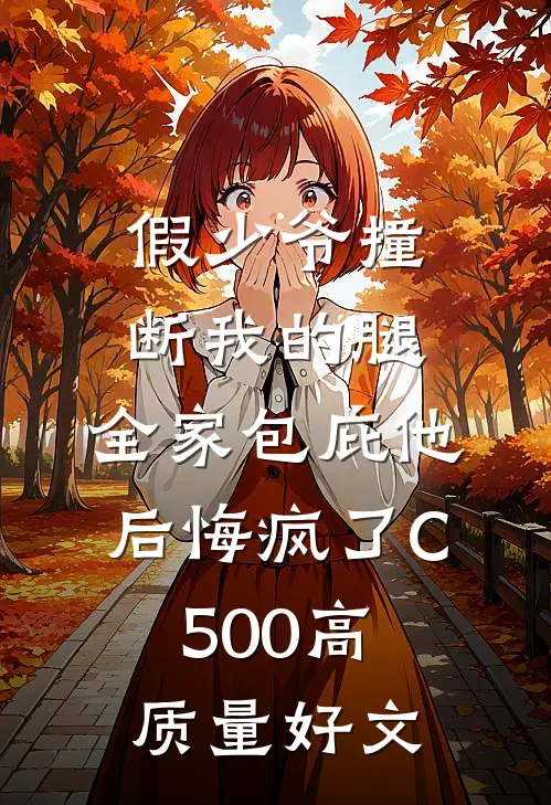 假少爷撞断我的腿，全家包庇他后悔疯了C500高质量好文